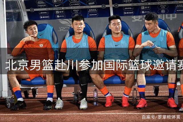 北京男篮赴川参加国际篮球邀请赛 首战对阵澳洲劲旅