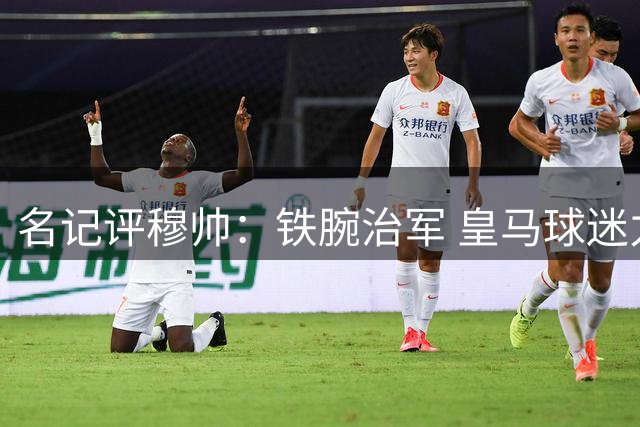 名记评穆帅：铁腕治军 皇马球迷力挺新帅