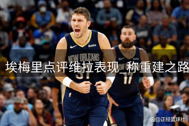 埃梅里点评维拉表现 称重建之路稳步推进