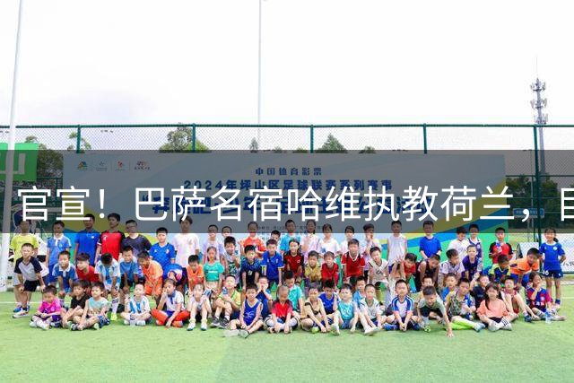 官宣！巴萨名宿哈维执教荷兰，目标2030世界杯，接替另一巴萨名宿