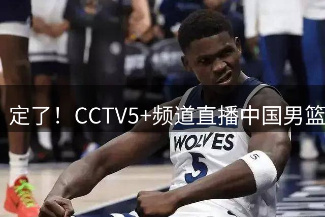 定了！CCTV5+频道直播中国男篮对阵乌拉圭，完成这四大调整，有望迎来一场大胜