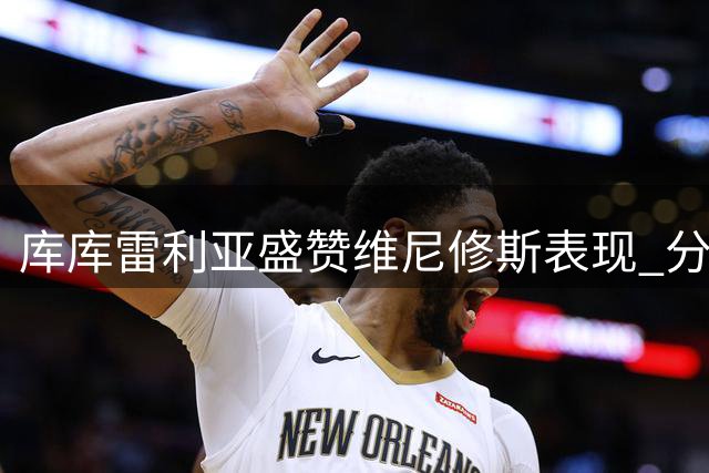 库库雷利亚盛赞维尼修斯表现 分享伯纳乌首秀心得