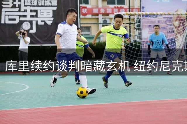 库里续约谈判暗藏玄机 纽约尼克斯成潜在下家黑马