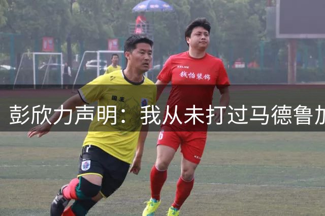 彭欣力声明：我从未打过马德鲁加，也没对克雷桑比中指