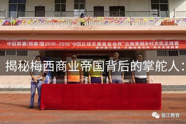 揭秘梅西商业帝国背后的掌舵人：父亲豪尔赫如何塑造一代球王传奇