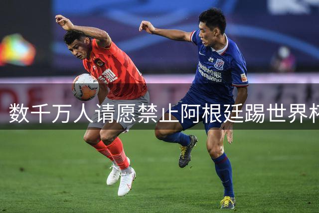 数千万人请愿禁止阿根廷踢世界杯 阿总统：世人都嫉妒我们