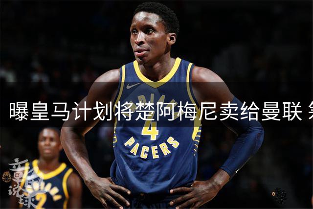 曝皇马计划将楚阿梅尼卖给曼联 筹钱从曼城签罗德里