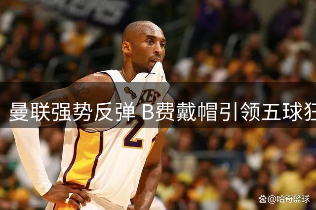 曼联强势反弹 B费戴帽引领五球狂胜