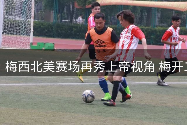 梅西北美赛场再秀上帝视角 梅开二度助迈阿密豪取三连胜