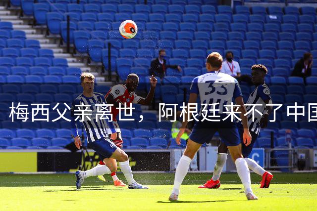 梅西父亲离世，阿根廷来不了中国，球迷的期待又落空了8月9日，罗萨里奥机场