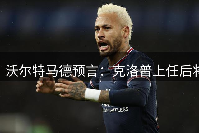 沃尔特马德预言：克洛普上任后将延续德国队主力框架