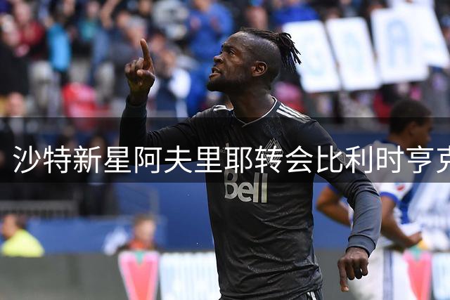 沙特新星阿夫里耶转会比利时亨克 转会费达600万欧元