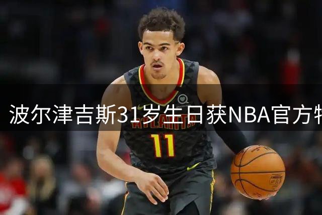 波尔津吉斯31岁生日获NBA官方特别祝福，勇士续约后首度庆生