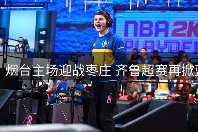 烟台主场迎战枣庄 齐鲁超赛再掀蓝色风暴