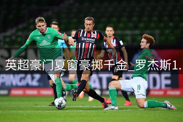 英超豪门夏窗豪掷千金 罗杰斯1.17亿镑创转会新纪录