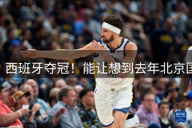 西班牙夺冠！能让想到去年北京国安塞蒂恩吗