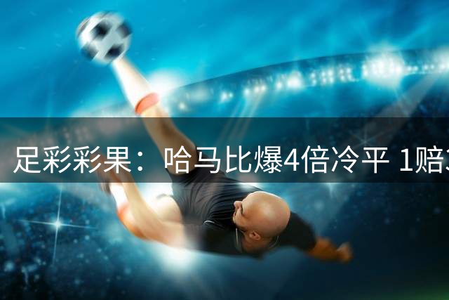 足彩彩果：哈马比爆4倍冷平 1赔3以上赛果达8场