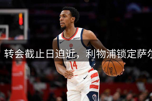 转会截止日迫近，利物浦锁定萨尔为首要目标