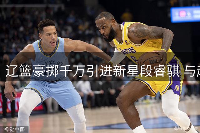 辽篮豪掷千万引进新星段睿骐 与赵继伟组后场双枪冲击总冠军