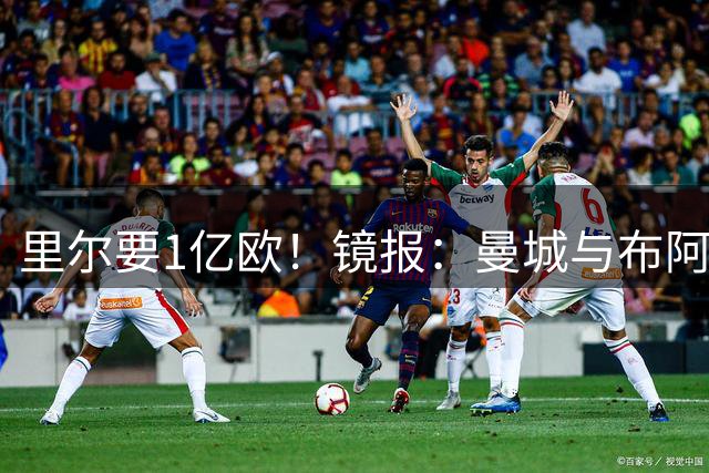 里尔要1亿欧！镜报：曼城与布阿迪达协议，曼联阿森纳也在竞争