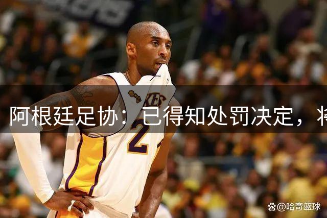 阿根廷足协：已得知处罚决定，将向FIFA上诉委员会提起申诉
