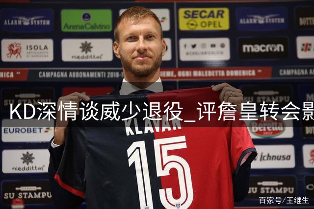 KD深情谈威少退役 评詹皇转会影响 剖析国际球员崛起
