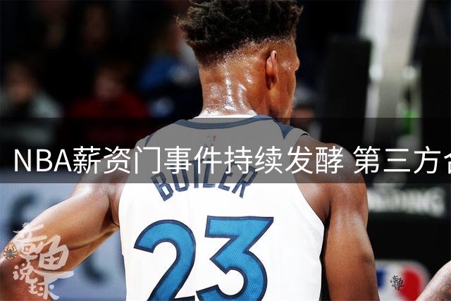 NBA薪资门事件持续发酵 第三方合作商卷入伦纳德违规操作风波
