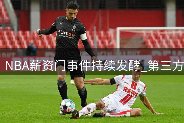 NBA薪资门事件持续发酵 第三方合作商卷入伦纳德违规操作风波